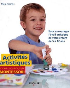 Activités artistiques d'après la pédagogie Montessori. Pour encourager l'éveil artistique de votre e - Pitamic Maja - Fritsch Charlotte - Daley Simon - G