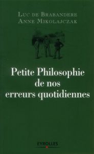 Petite Philosophie de nos erreurs quotidiennes. 2e édition - De Brabandere Luc - Mikolajczak Anne
