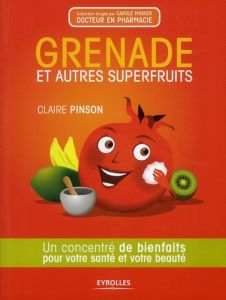 Grenade et autres superfruits. Un concentré de bienfaits pour votre santé et votre beauté - Pinson Claire