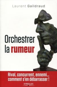 Orchestrer la rumeur - Gaildraud Laurent - Harbulot Christian