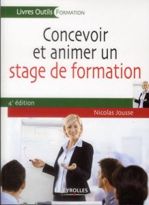 Concevoir et animer un stage de formation. 4e édition - Jousse Nicolas