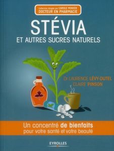Stévia et autres sucres naturels. Un concentré de bienfaits pour votre santé et votre beauté - Pinson Claire - Lévy-Dutel Laurence