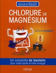Le chlorure de magnésium. Un concentré de bienfaits pour votre santé et votre énergie - Palangié Nicolas - Simmler Claude