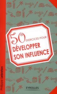 50 exercices pour développer son influence - Lebreton Philippe