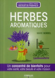 Herbes aromatiques. Un concentré de bienfaits pour votre santé, votre beauté et votre maison - Borrel Marie - Minker Carole