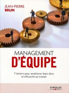 Management d'équipe. 7 leviers pour améliorer bien-être et efficacité au travail - Brun Jean-Pierre