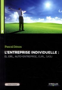 Guide pratique de l'entreprise individuelle. EI - EIRL - auto-entreprise - EURL - SASU, 5e édition - Dénos Pascal