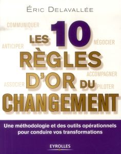 Les 10 règles d'or du changement. Une méthodologie et des outils opérationnels pour conduire vos tra - Delavallée Eric