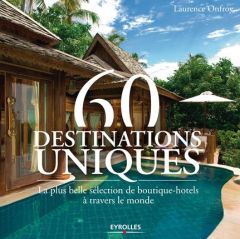 60 destinations uniques. La plus belle sélection de boutiques hôtels à travers le monde - Onfroy Laurence - Liautaud Martine