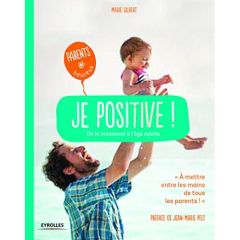 Je positive ! Adoptez une attitude constructive - De la naissance à l'âge adulte - Gilbert Marie - Pelt Jean-Marie