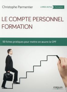 Le compte personnel formation. 50 fiches pratiques pour mettre en oeuvre le CPF - Parmentier Christophe
