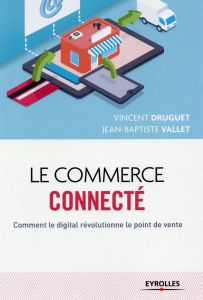 Le commerce connecté. Comment le digital révolutionne le point de vente - Druguet Vincent - Vallet Jean-Baptiste