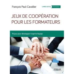 Jeux de coopération pour les formateurs. 70 jeux pour développer l'esprit d'équipe - Paul-Cavallier François