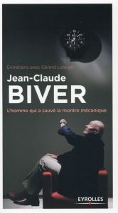 Jean-Claude Biver. L'homme qui a sauvé la montre mécanique - Lelarge Gérard - Biver Jean-Claude