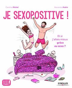 Je sexopositive ! Petit guide pour voir la vie en rose grâce au sexe - Hubin Alexandra - Michel Caroline