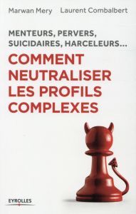 Comment neutraliser les profils complexes. Menteurs, pervers, suicidaires, harceleurs... - Méry Marwan - Combalbert Laurent