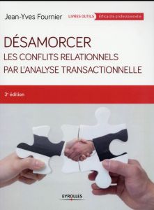 Désamorcer les conflits relationnels par l'Analyse Transactionnelle. 3e édition - Fournier Jean-Yves