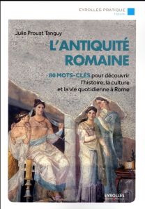 L'antiquité romaine. 80 mots-clés pour découvrir l'histoire, la culture et la vie à Rome - Proust Tanguy Julie