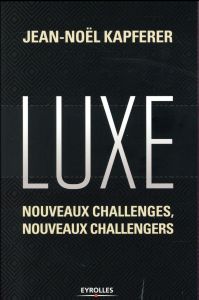Luxe. Nouveaux challenges, nouveaux challengers - Kapferer Jean-Noël - Pavillet Marie-France