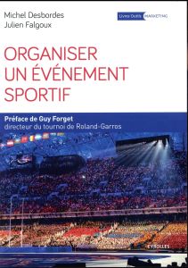 Organiser un événement sportif. Stratégie et méthodologie d'organisation, 4e édition - Desbordes Michel - Falgoux Julien - Forget Guy