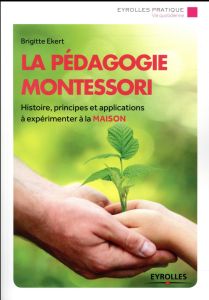 La pédagogie Montessori. Histoire, principes, applications à expérimenter à la maison - Ekert Brigitte