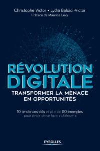 Révolution digitale - Transformer la menace en opportunités. 10 tendances clés - Plus de 50 exemples - Victor Christophe - Babaci-Victor Lydia - Lévy Mau