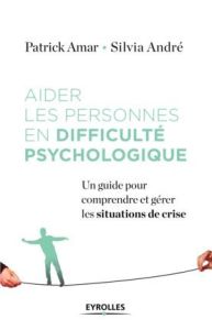 Aider les personnes en difficulté psychologique. Un guide pour comprendre et gérer la crise - Amar Patrick - André Silvia