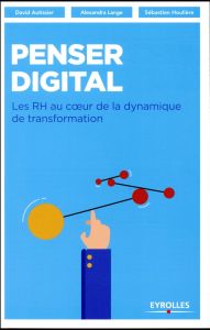 Penser digital. Les RH au coeur de la dynamique de transformation - Autissier David - Lange Alexandra - Houlière Sébas