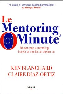 Le Mentoring Minute. Réussir avec le mentoring : trouver un mentor, en devenir un - Blanchard Ken - Diaz-Ortiz Claire - Pavillet Marie