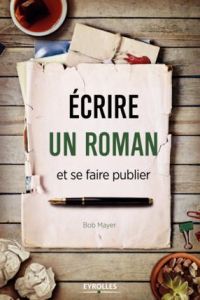 Ecrire un roman et se faire publier - Mayer Bob - Debon Emmanuelle - Plisson Emmanuel