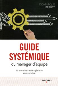 Guide systémique du manager d'équipe. 40 situations managériales du quotidien - Bériot Dominique