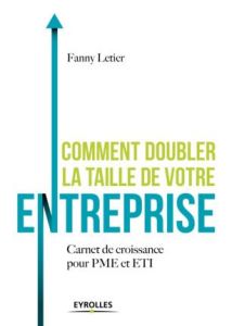 Comment doubler la taille de votre entreprise. Carnet de croissance pour PME et ETI - Letier Fanny - Carle Rodolphe
