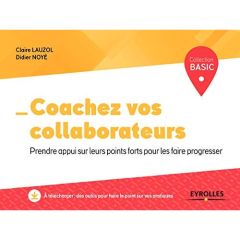 Coachez vos collaborateurs. Prendre appui sur leurs points forts pour les faire progresser - Lauzol Claire - Noyé Didier