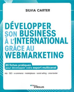 Développer son business à l'international grâce au webmarketing. 85 fiches pratiques pour développer - Carter Silvia - Denoual Yann - Garreta Maxime - Ho
