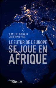 Le futur de l'Europe se joue en Afrique - Buchalet Jean-Luc - Prat Christophe