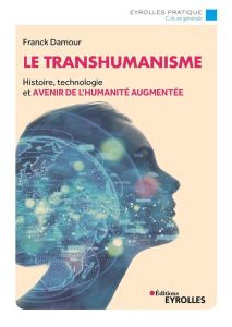 Le transhumanisme. Histoire, technologie et avenir de l'humanité augmentée - Damour Franck