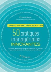 L'innovation managériale en action. 50 pratiques managériales innovantes. S'inspirer et apprendre de - Boyer Francis - Yves Olivia