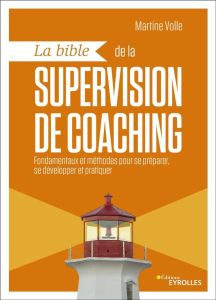 La bible de la supervision de coaching. Fondamentaux et méthodes pour se préparer, se développer et - Volle Martine