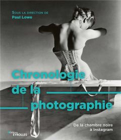 Chronologie de la photographie. De la chambre noire à Instagram - Lowe Paul - Barthélémy Patricia - Feugeas Valérie