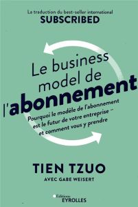 Le business model de l'abonnement - Tzuo Tien - Weisert Gabe - Lavaste Carla - Brulas