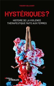 Hystériques ? Histoire de la violence thérapeutique faite aux femmes - Delcourt Thierry