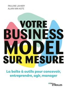 Votre business model sur mesure. La boîte à outils pour concevoir, entreprendre, agir, manager - Lahary Pauline - Van Kote Alain