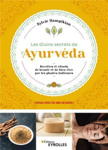Les divins secrets de l'Ayurveda. Recettes et rituels de beauté et de bien-être par les plantes indi - Hampikian Sylvie - Principe Valentina