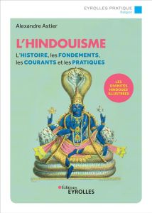 L'hindouisme. L'histoire, les fondements, les courants et les pratiques, 2e édition - Astier Alexandre - Hung Ho Thanh