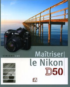 Maîtriser le Nikon D50 - Luc Vincent