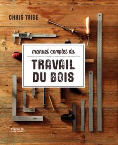 Manuel complet du travail du bois - Tribe Chris - Choin Francis - Benoit Yves