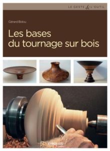 Les bases du tournage sur bois. Edition 2017 - Bidou Gérard