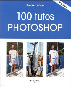 100 tutos Photoshop. 2e édition - Labbe Pierre