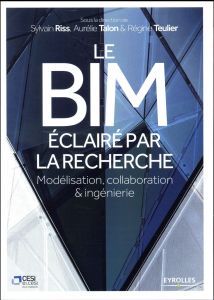 Le BIM éclairé par la recherche. Modélisation, collaboration & ingénierie - Riss Sylvain - Talon Aurélie - Teulier Régine