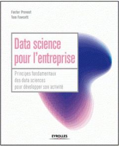Data science pour l'entreprise. Principes fondamentaux pour décelopper son activité - Fawcett Tom - Provost Foster - Rakho Myriam